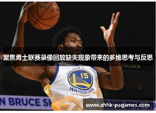 聚焦勇士联赛录像回放缺失现象带来的多维思考与反思 聚焦勇士联赛录像回放缺失现象带来的多维思考与反思