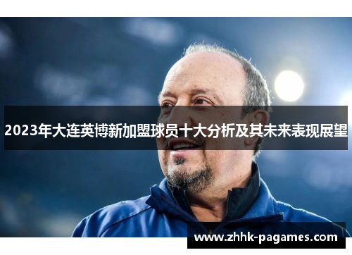 2023年大连英博新加盟球员十大分析及其未来表现展望