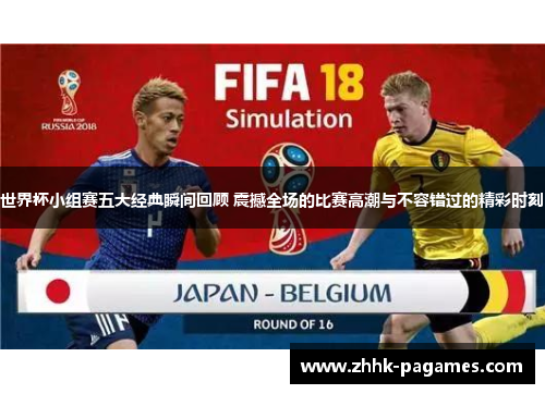 世界杯小组赛五大经典瞬间回顾 震撼全场的比赛高潮与不容错过的精彩时刻