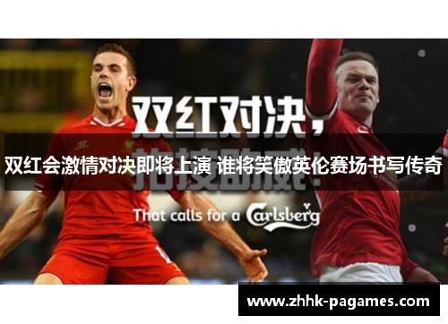 双红会激情对决即将上演 谁将笑傲英伦赛场书写传奇