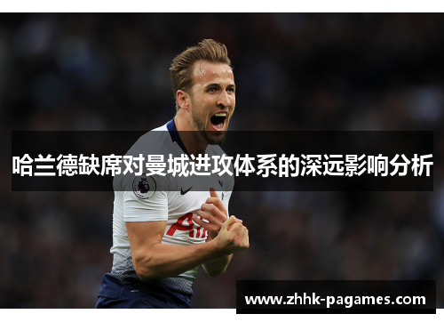 哈兰德缺席对曼城进攻体系的深远影响分析