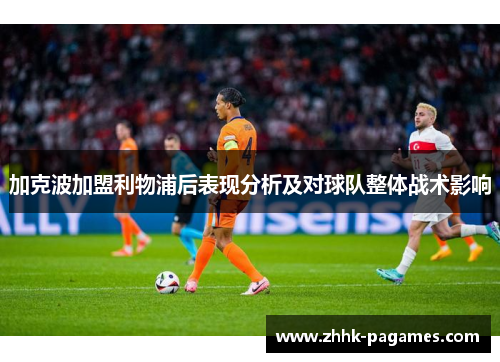 加克波加盟利物浦后表现分析及对球队整体战术影响 加克波加盟利物浦后表现分析及对球队整体战术影响