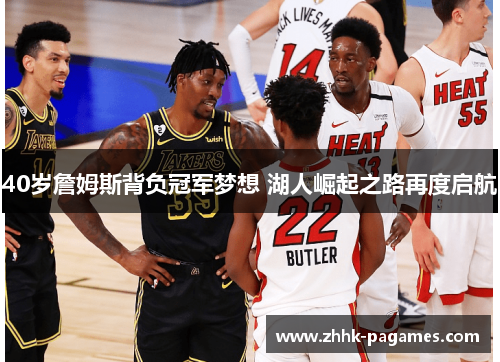 40岁詹姆斯背负冠军梦想 湖人崛起之路再度启航 40岁詹姆斯背负冠军梦想 湖人崛起之路再度启航