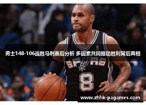 勇士148-106战胜马刺赛后分析 多因素共同推动胜利背后真相