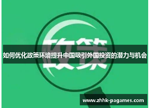 如何优化政策环境提升中国吸引外国投资的潜力与机会