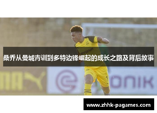桑乔从曼城青训到多特边锋崛起的成长之路及背后故事