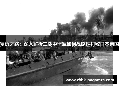 复仇之路:深入解析二战中盟军如何战略性打败日本帝国 复仇之路:深入解析二战中盟军如何战略性打败日本帝国