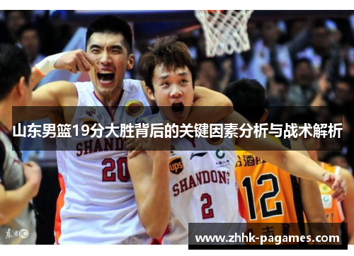 山东男篮19分大胜背后的关键因素分析与战术解析
