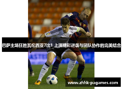 巴萨主场狂胜瓦伦西亚7比1 上演精彩逆袭与团队协作的完美结合