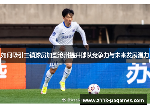 如何吸引三镇球员加盟沧州提升球队竞争力与未来发展潜力 如何吸引三镇球员加盟沧州提升球队竞争力与未来发展潜力