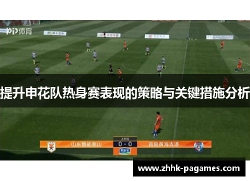 提升申花队热身赛表现的策略与关键措施分析