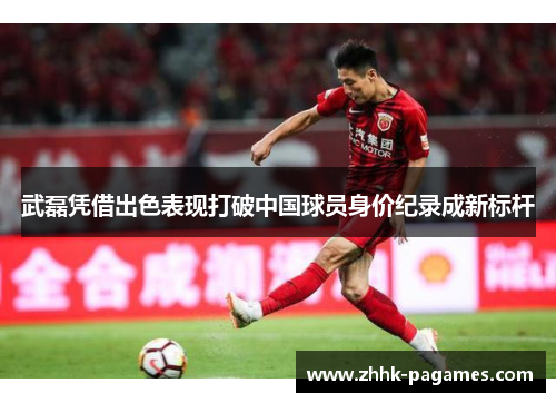武磊凭借出色表现打破中国球员身价纪录成新标杆 武磊凭借出色表现打破中国球员身价纪录成新标杆
