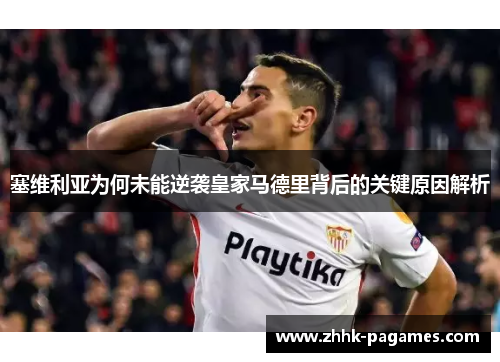 塞维利亚为何未能逆袭皇家马德里背后的关键原因解析