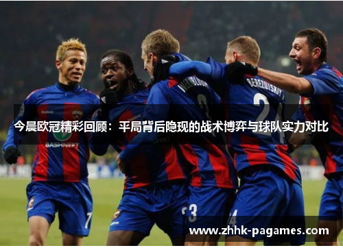 今晨欧冠精彩回顾：平局背后隐现的战术博弈与球队实力对比