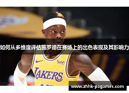 如何从多维度评估施罗德在赛场上的出色表现及其影响力 如何从多维度评估施罗德在赛场上的出色表现及其影响力