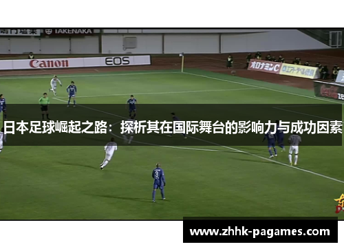日本足球崛起之路:探析其在国际舞台的影响力与成功因素 日本足球崛起之路:探析其在国际舞台的影响力与成功因素
