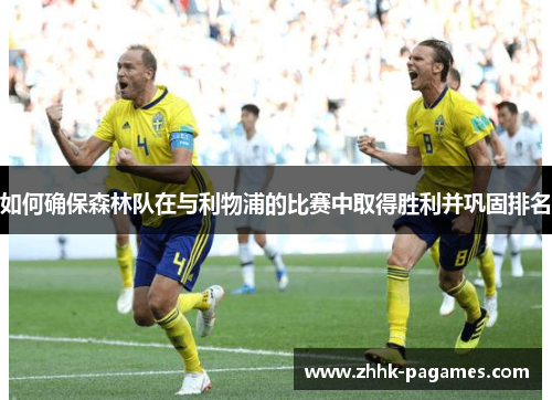 如何确保森林队在与利物浦的比赛中取得胜利并巩固排名 如何确保森林队在与利物浦的比赛中取得胜利并巩固排名