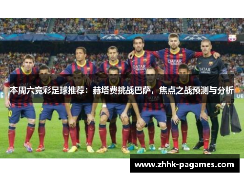 本周六竞彩足球推荐:赫塔费挑战巴萨,焦点之战预测与分析 本周六竞彩足球推荐:赫塔费挑战巴萨,焦点之战预测与分析