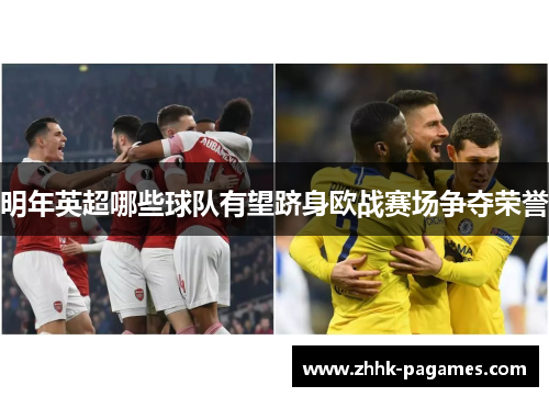 明年英超哪些球队有望跻身欧战赛场争夺荣誉 明年英超哪些球队有望跻身欧战赛场争夺荣誉