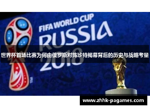 世界杯首场比赛为何由俄罗斯对阵沙特揭幕背后的历史与战略考量 世界杯首场比赛为何由俄罗斯对阵沙特揭幕背后的历史与战略考量