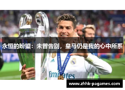 永恒的盼望:未曾告别,皇马仍是我的心中所系 永恒的盼望:未曾告别,皇马仍是我的心中所系