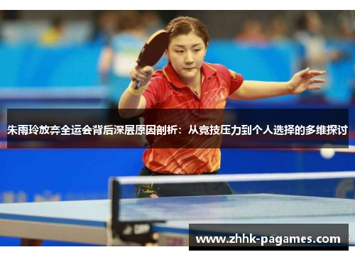 朱雨玲放弃全运会背后深层原因剖析:从竞技压力到个人选择的多维探讨 朱雨玲放弃全运会背后深层原因剖析:从竞技压力到个人选择的多维探讨