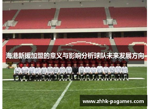 海港新援加盟的意义与影响分析球队未来发展方向 海港新援加盟的意义与影响分析球队未来发展方向