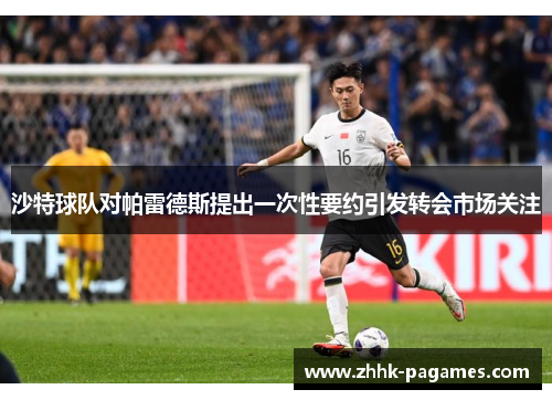 沙特球队对帕雷德斯提出一次性要约引发转会市场关注 沙特球队对帕雷德斯提出一次性要约引发转会市场关注