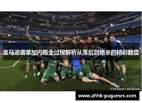 皇马逆袭莱加内斯全过程解析从落后到绝杀的精彩翻盘 皇马逆袭莱加内斯全过程解析从落后到绝杀的精彩翻盘