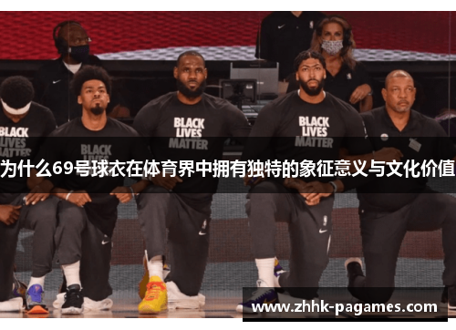 为什么69号球衣在体育界中拥有独特的象征意义与文化价值 为什么69号球衣在体育界中拥有独特的象征意义与文化价值