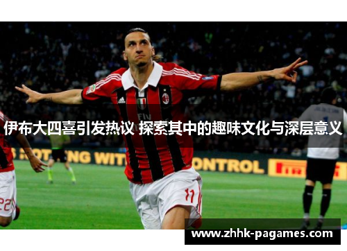伊布大四喜引发热议 探索其中的趣味文化与深层意义 伊布大四喜引发热议 探索其中的趣味文化与深层意义