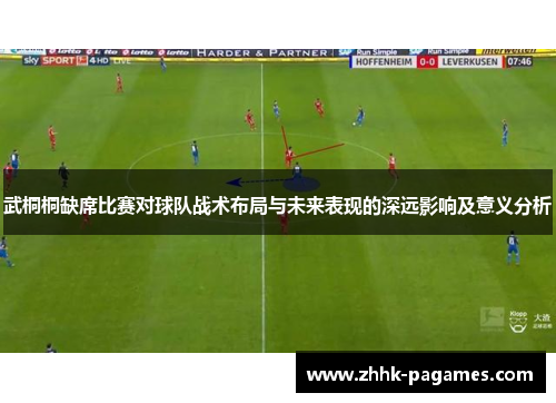 武桐桐缺席比赛对球队战术布局与未来表现的深远影响及意义分析