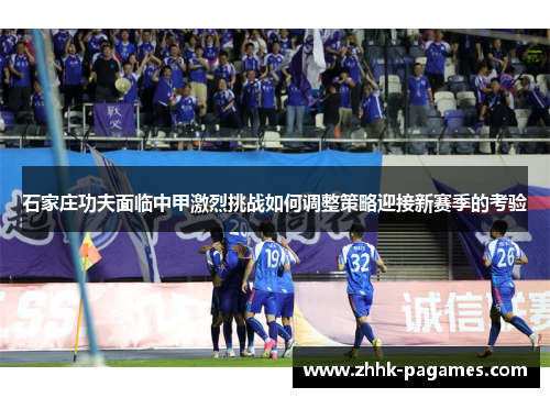 石家庄功夫面临中甲激烈挑战如何调整策略迎接新赛季的考验 石家庄功夫面临中甲激烈挑战如何调整策略迎接新赛季的考验