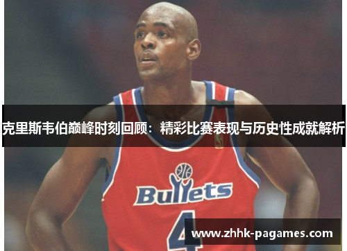 克里斯韦伯巅峰时刻回顾：精彩比赛表现与历史性成就解析