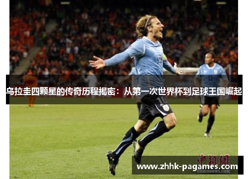 乌拉圭四颗星的传奇历程揭密：从第一次世界杯到足球王国崛起