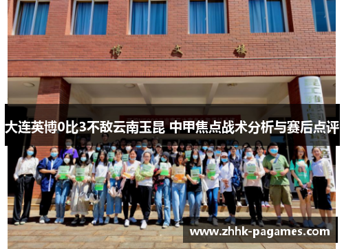 大连英博0比3不敌云南玉昆 中甲焦点战术分析与赛后点评