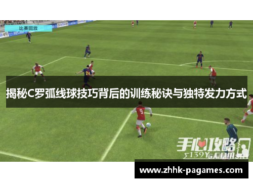揭秘C罗弧线球技巧背后的训练秘诀与独特发力方式