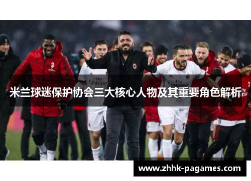 米兰球迷保护协会三大核心人物及其重要角色解析