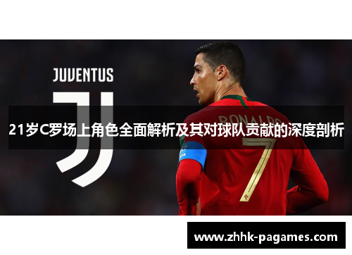 21岁C罗场上角色全面解析及其对球队贡献的深度剖析