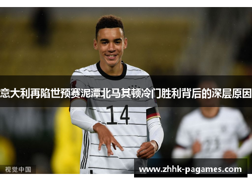 意大利再陷世预赛泥潭北马其顿冷门胜利背后的深层原因