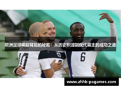 欧洲足球崛起背后的秘密：从历史积淀到现代霸主的成功之道