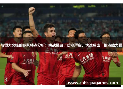 与恒大交锋的球队特点分析:挑战强者,防守严密,快速反击,抢点能力强 与恒大交锋的球队特点分析:挑战强者,防守严密,快速反击,抢点能力强