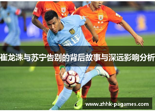 崔龙洙与苏宁告别的背后故事与深远影响分析 崔龙洙与苏宁告别的背后故事与深远影响分析