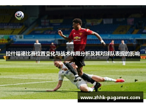 拉什福德比赛位置变化与战术作用分析及其对球队表现的影响 拉什福德比赛位置变化与战术作用分析及其对球队表现的影响