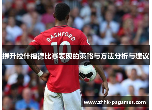 提升拉什福德比赛表现的策略与方法分析与建议 提升拉什福德比赛表现的策略与方法分析与建议