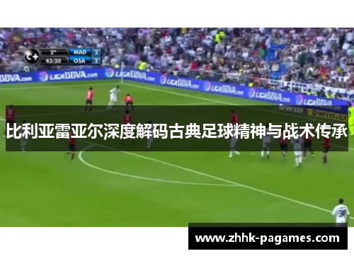 比利亚雷亚尔深度解码古典足球精神与战术传承 比利亚雷亚尔深度解码古典足球精神与战术传承