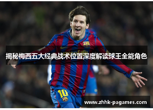 揭秘梅西五大经典战术位置深度解读球王全能角色 揭秘梅西五大经典战术位置深度解读球王全能角色