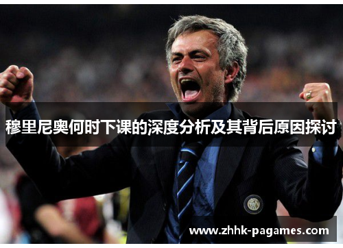 穆里尼奥何时下课的深度分析及其背后原因探讨 穆里尼奥何时下课的深度分析及其背后原因探讨