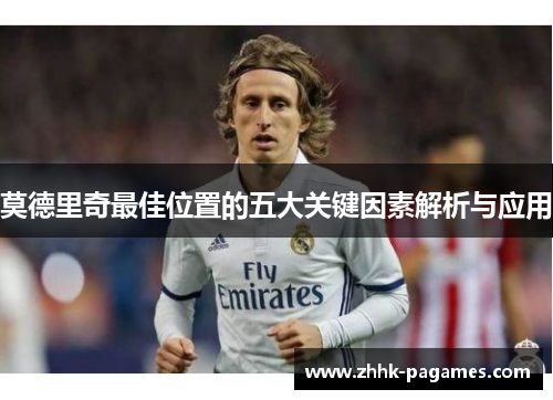 莫德里奇最佳位置的五大关键因素解析与应用 莫德里奇最佳位置的五大关键因素解析与应用