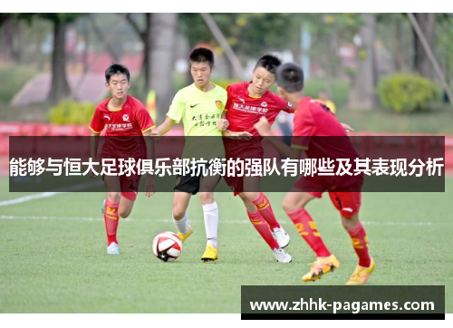 能够与恒大足球俱乐部抗衡的强队有哪些及其表现分析
